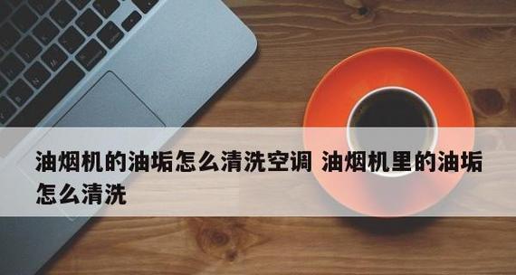 家庭油烟机油垢清洗方法（告别难以清洁的油垢）  第3张
