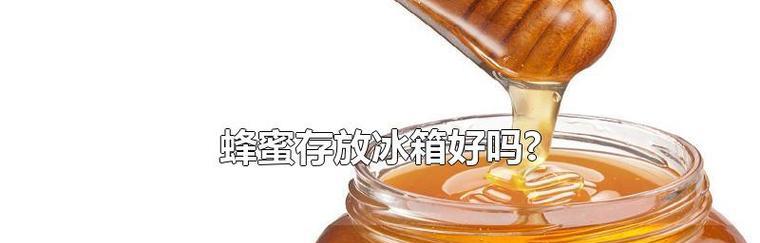 蜂蜜不适合冷藏保存的原因（为什么蜂蜜不宜放入冰箱）  第1张